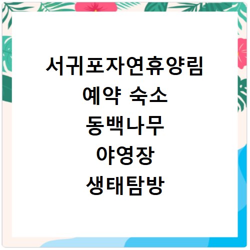 서귀포자연휴양림 예약 숙소 동백나무 야영장 생태탐방 코스 총정리