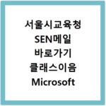 서울시교육청 SEN메일 바로가기 클래스이음 Microsoft 365 사용법
