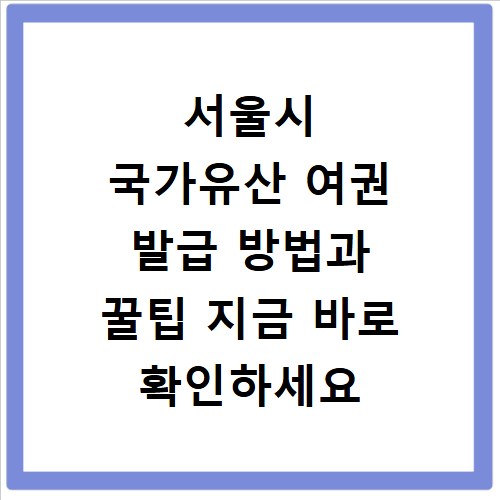 서울시 국가유산 여권 발급 방법과 꿀팁 지금 바로 확인하세요