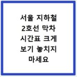 서울 지하철 2호선 막차 시간표 크게 보기 놓치지 마세요