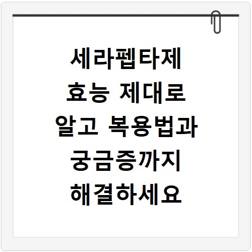 세라펩타제 효능 제대로 알고 복용법과 궁금증까지 해결하세요