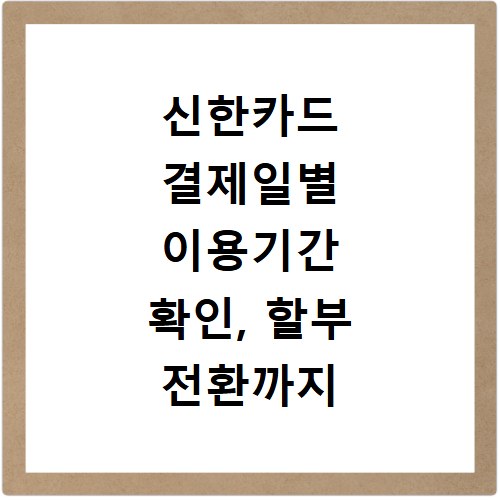 신한카드 결제일별 이용기간 확인, 할부 전환까지 한 번에 해결