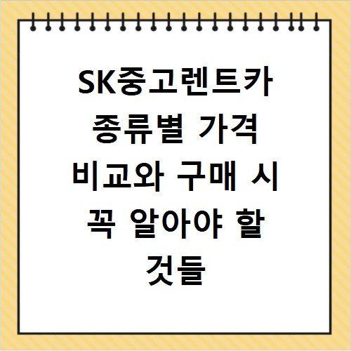 SK중고렌트카 종류별 가격 비교와 구매 시 꼭 알아야 할 것들