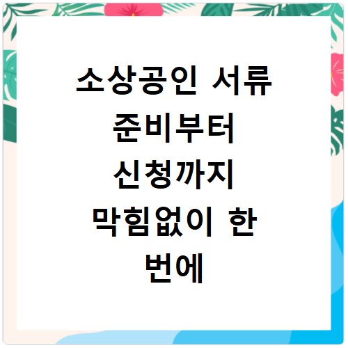 소상공인 서류 준비부터 신청까지 막힘없이 한 번에 끝내기