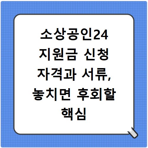 소상공인24 지원금 신청 자격과 서류, 놓치면 후회할 핵심 정보