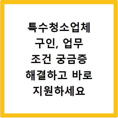 특수청소업체 구인, 업무 조건 궁금증 해결하고 바로 지원하세요