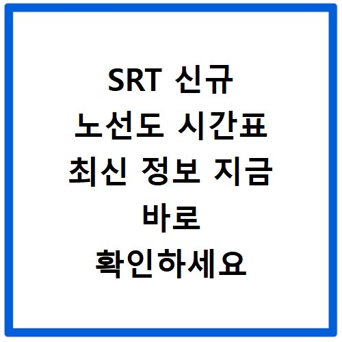 SRT 신규 노선도 시간표 최신 정보 지금 바로 확인하세요