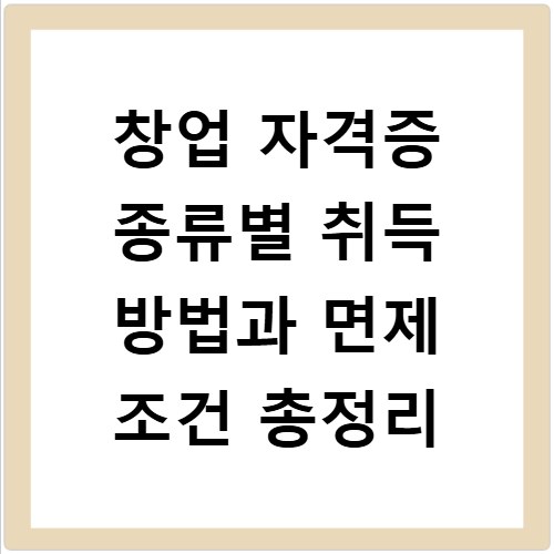 창업 자격증 종류별 취득 방법과 면제 조건 총정리