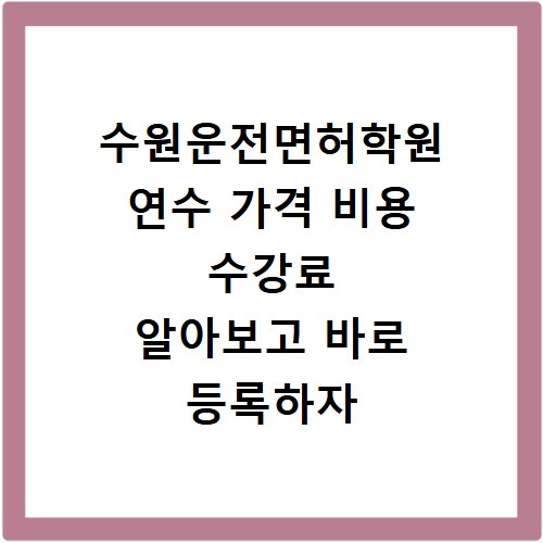 수원운전면허학원 연수 가격 비용 수강료 알아보고 바로 등록하자