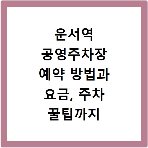 운서역 공영주차장 예약 방법과 요금, 주차 꿀팁까지 한눈에