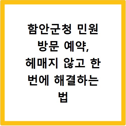 함안군청 민원 방문 예약, 헤매지 않고 한 번에 해결하는 법