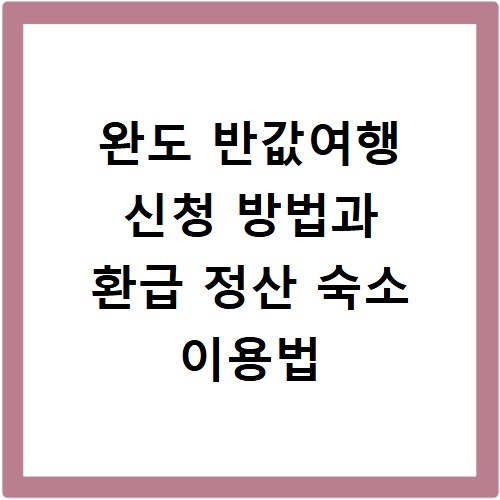 완도 반값여행 신청 방법과 환급 정산 숙소 이용법