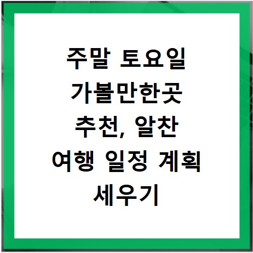 주말 토요일 가볼만한곳 추천, 알찬 여행 일정 계획 세우기