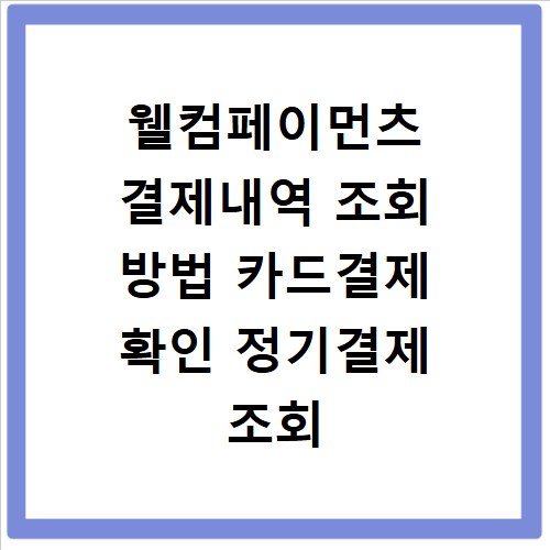 웰컴페이먼츠 결제내역 조회 방법 카드결제 확인 정기결제 조회 가이드