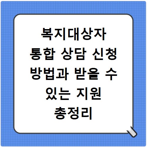 복지대상자 통합 상담 신청 방법과 받을 수 있는 지원 총정리