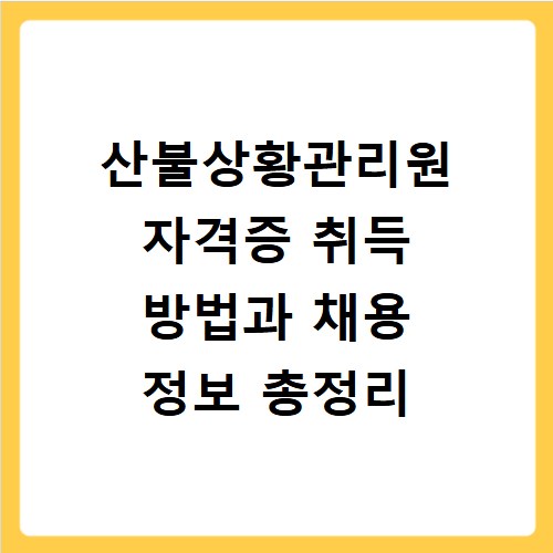 산불상황관리원 자격증 취득 방법과 채용 정보 총정리