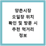 양촌시장 오일장 위치 확인 및 방문 시 추천 먹거리 정보 알아보기