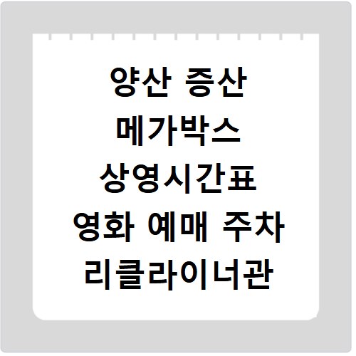 양산 증산 메가박스 상영시간표 영화 예매 주차 리클라이너관 정보