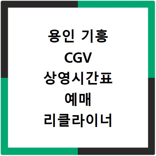 용인 기흥 CGV 상영시간표 예매 리클라이너 좌석 주차장 맛집 정보