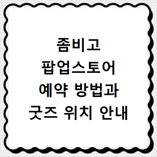 좀비고 팝업스토어 예약 방법과 굿즈 위치 안내