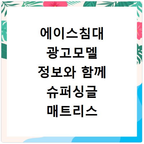 에이스침대 광고모델 정보와 함께 슈퍼싱글 매트리스 장점