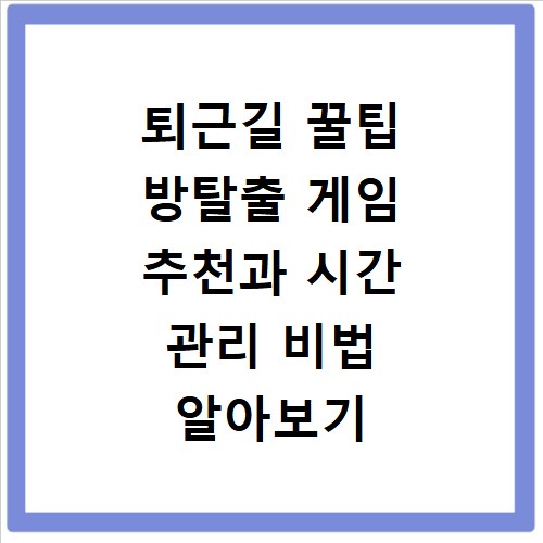 퇴근길 꿀팁 방탈출 게임 추천과 시간 관리 비법 알아보기