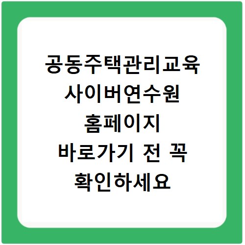 공동주택관리교육 사이버연수원 홈페이지 바로가기 전 꼭 확인하세요