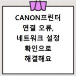 CANON프린터 연결 오류, 네트워크 설정 확인으로 해결해요