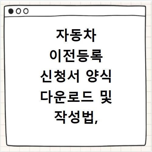 자동차 이전등록 신청서 양식 다운로드 및 작성법, 이것만 알면 끝나요