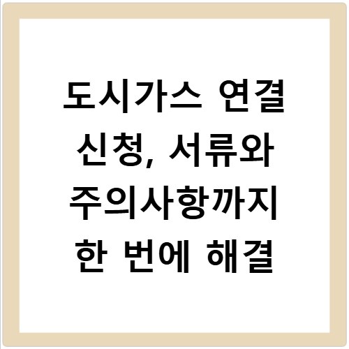 도시가스 연결 신청, 서류와 주의사항까지 한 번에 해결