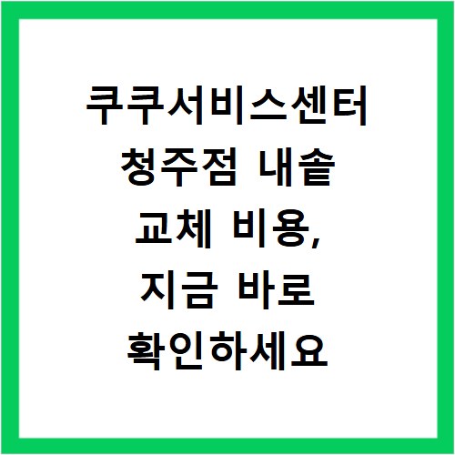 쿠쿠서비스센터 청주점 내솥 교체 비용, 지금 바로 확인하세요