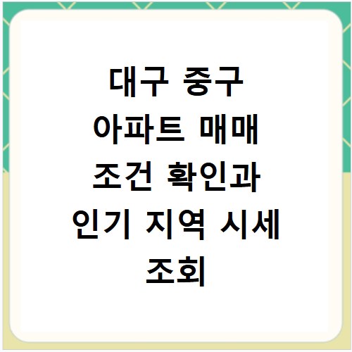 대구 중구 아파트 매매 조건 확인과 인기 지역 시세 조회 방법
