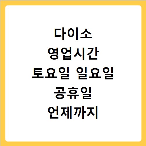 다이소 영업시간 토요일 일요일 공휴일 언제까지 문 열까