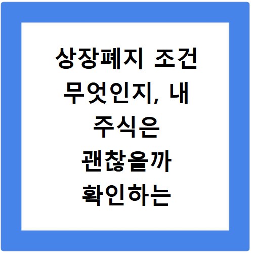 상장폐지 조건 무엇인지, 내 주식은 괜찮을까 확인하는 법