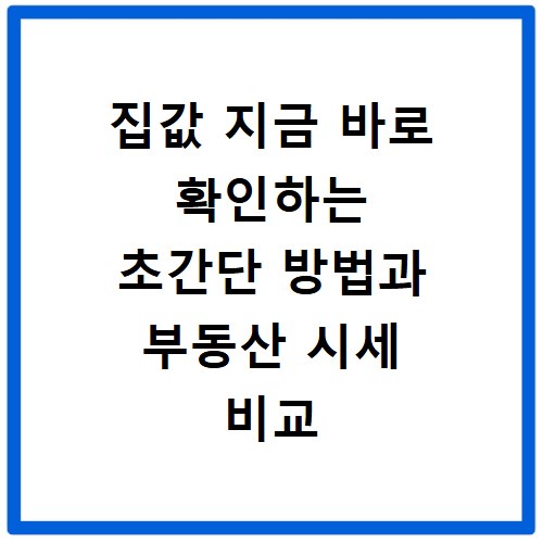 집값 지금 바로 확인하는 초간단 방법과 부동산 시세 비교