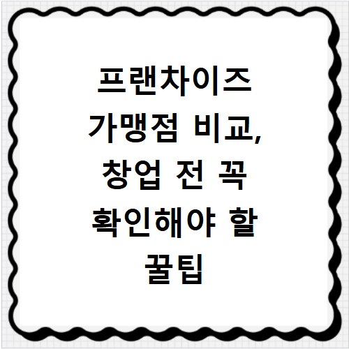 프랜차이즈 가맹점 비교, 창업 전 꼭 확인해야 할 꿀팁