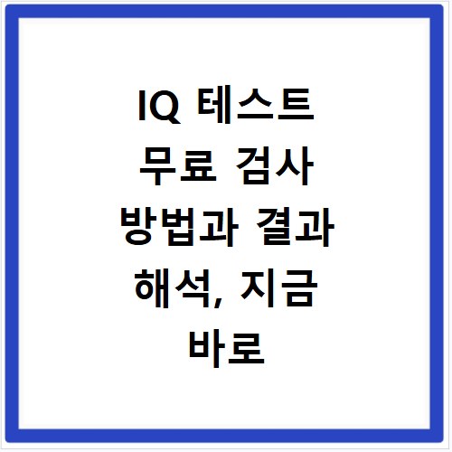 IQ 테스트 무료 검사 방법과 결과 해석, 지금 바로 확인하세요