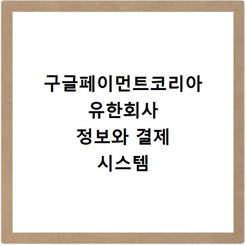 구글페이먼트코리아 유한회사 정보와 결제 시스템