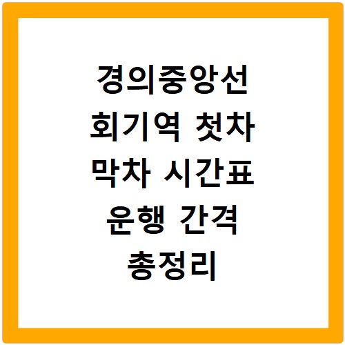 경의중앙선 회기역 첫차 막차 시간표 운행 간격 총정리