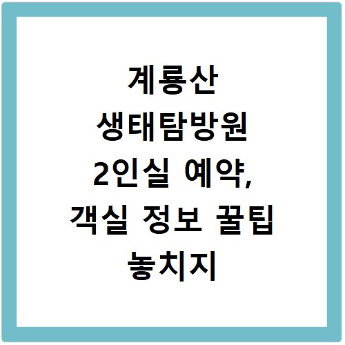 계룡산 생태탐방원 2인실 예약, 객실 정보 꿀팁 놓치지 마세요