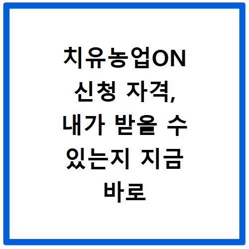 치유농업ON 신청 자격, 내가 받을 수 있는지 지금 바로 확인하세요