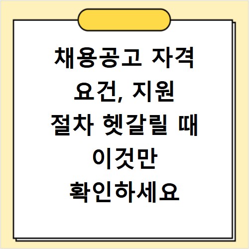 채용공고 자격 요건, 지원 절차 헷갈릴 때 이것만 확인하세요