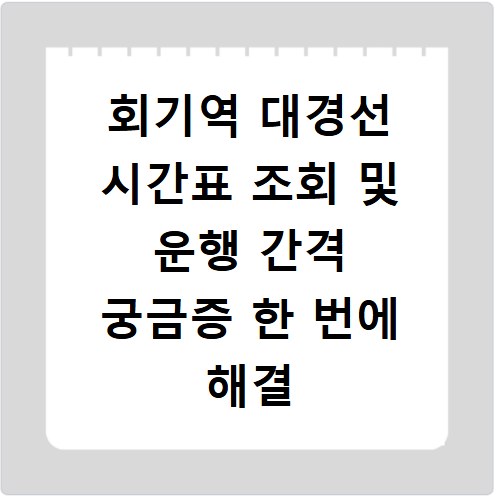 회기역 대경선 시간표 조회 및 운행 간격 궁금증 한 번에 해결