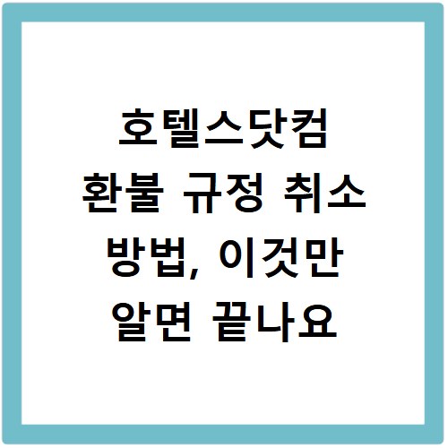 호텔스닷컴 환불 규정 취소 방법, 이것만 알면 끝나요