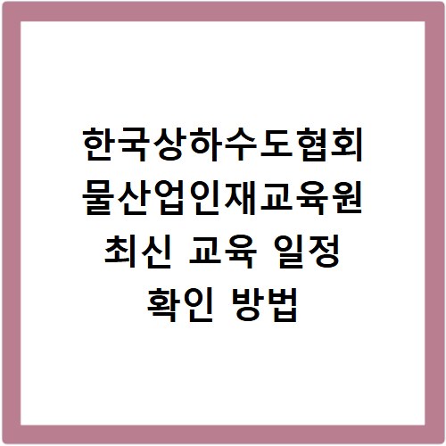한국상하수도협회 물산업인재교육원 최신 교육 일정 확인 방법