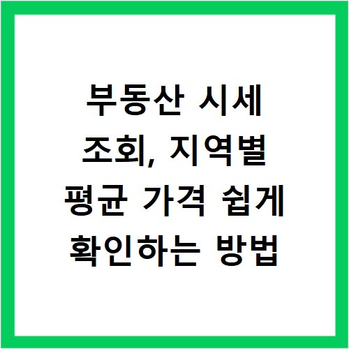 부동산 시세 조회, 지역별 평균 가격 쉽게 확인하는 방법