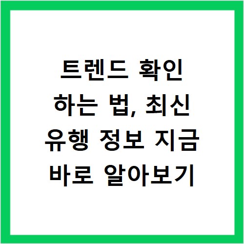 트렌드 확인 하는 법, 최신 유행 정보 지금 바로 알아보기