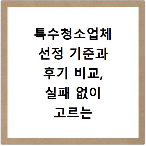 특수청소업체 선정 기준과 후기 비교, 실패 없이 고르는 법