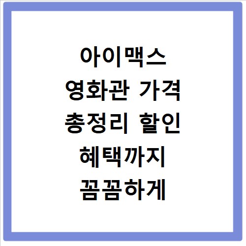 아이맥스 영화관 가격 총정리 할인 혜택까지 꼼꼼하게 알려드려요