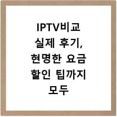 IPTV비교 실제 후기, 현명한 요금 할인 팁까지 모두 공개
